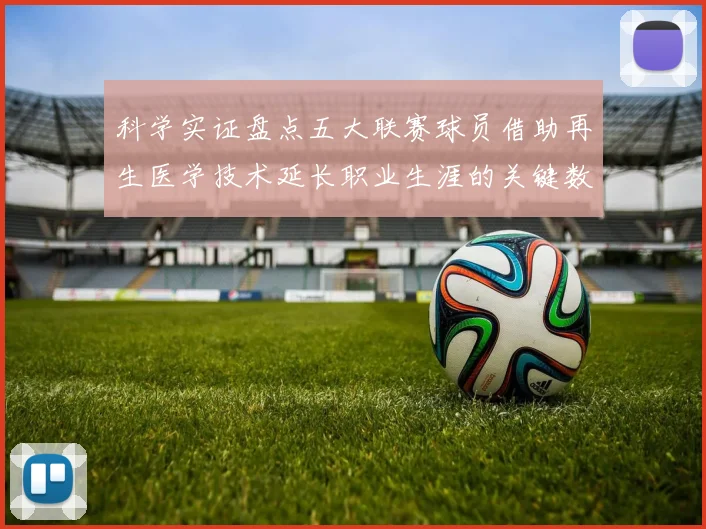 科学实证盘点五大联赛球员借助再生医学技术延长职业生涯的关键数据报告